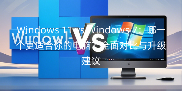 Windows 11 vs Windows 7һmXȫ挦ch