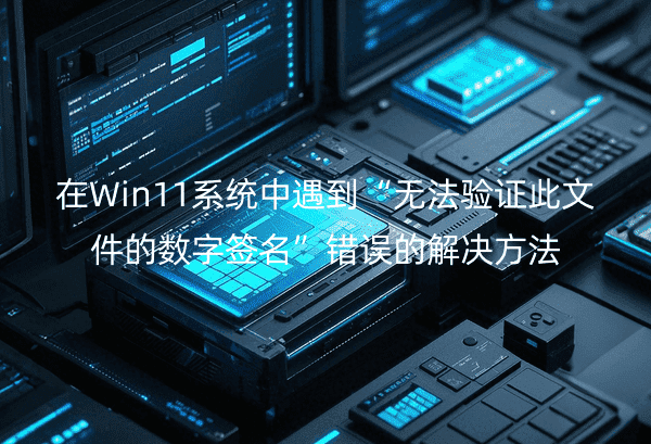 Win11ϵͳ޷֤ļǩĽ