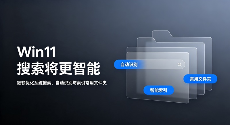 解决搜不到文件痛点!Win11搜索新增智能索引,自动收录高频文件夹