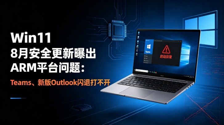 Win11 8月安全更新曝出ARM平台问题:Teams、新版Outlook闪退打不开