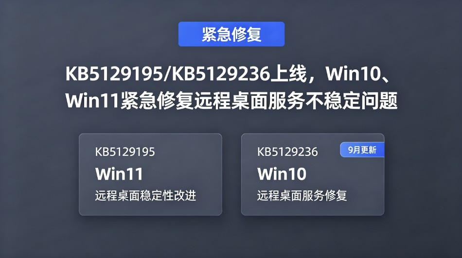 KB5129195KB5129236上线,Win10、Win11紧急修复远程桌面服务不稳定问题