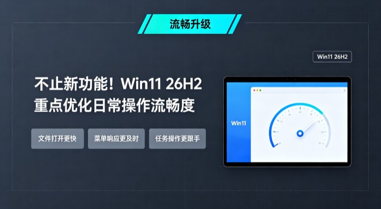 不止新功能!Win11 26H2 重点优化日常操作流畅度